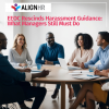 EEOC Rescinds Harassment Guidance: What Managers Still Must Do