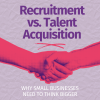 Recruitment vs. Talent Acquisition: Why Small Businesses Need to Think Bigger