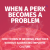 When a Perk Becomes a Problem: How to Rein in Informal Practices Without Sacrificing Employee Culture